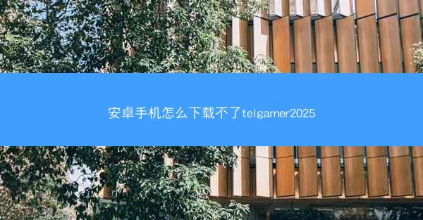 安卓手机怎么下载不了telgamer2025