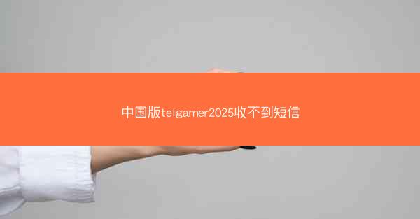中国版telgamer2025收不到短信