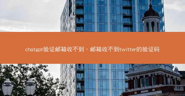 chatgpt验证邮箱收不到、邮箱收不到twitter的验证码