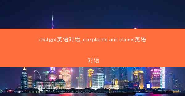 chatgpt英语对话_complaints and claims英语 对话