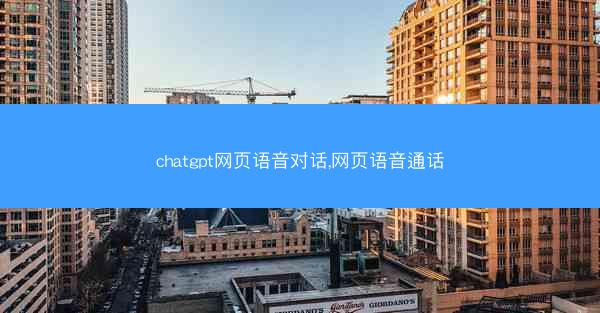 chatgpt网页语音对话,网页语音通话
