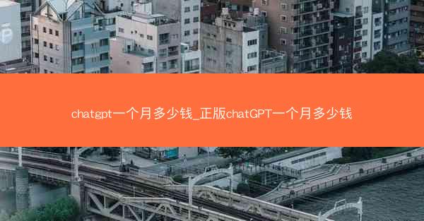 chatgpt一个月多少钱_正版chatGPT一个月多少钱