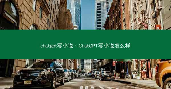 chatgpt写小说、ChatGPT写小说怎么样