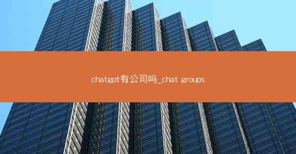 chatgpt有公司吗_chat groups