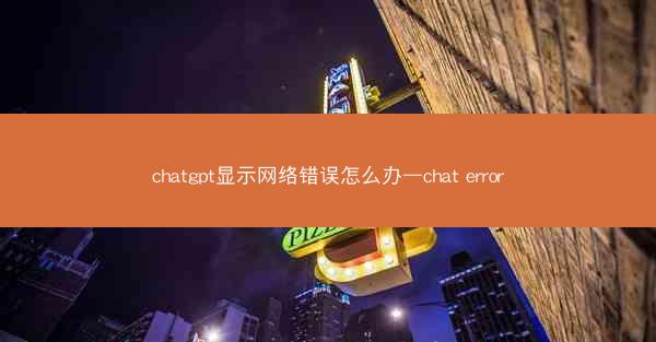 chatgpt显示网络错误怎么办—chat error