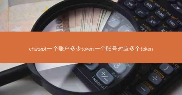 chatgpt一个账户多少token;一个账号对应多个token