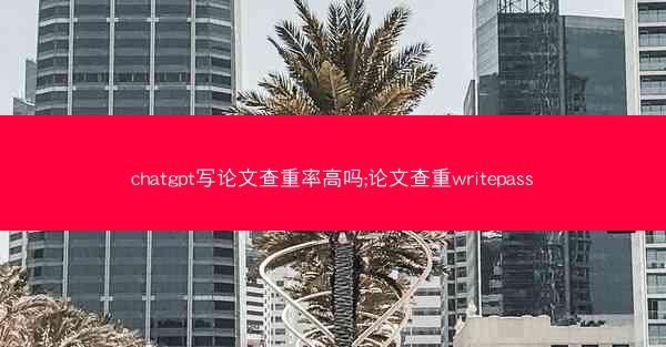 chatgpt写论文查重率高吗;论文查重writepass