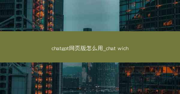 chatgpt网页版怎么用_chat wich