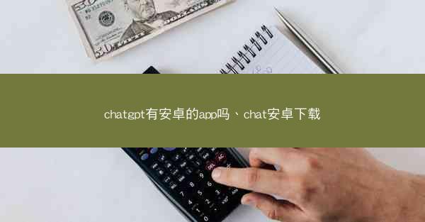 chatgpt有安卓的app吗、chat安卓下载