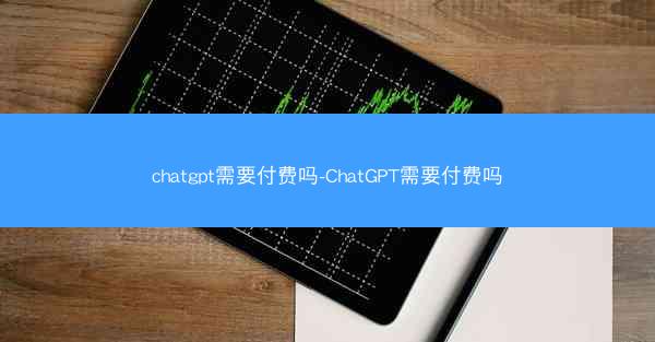 chatgpt需要付费吗-ChatGPT需要付费吗