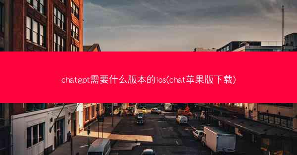 chatgpt需要什么版本的ios(chat苹果版下载)