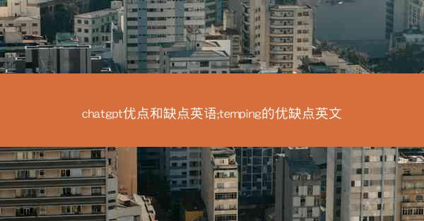 chatgpt优点和缺点英语;temping的优缺点英文