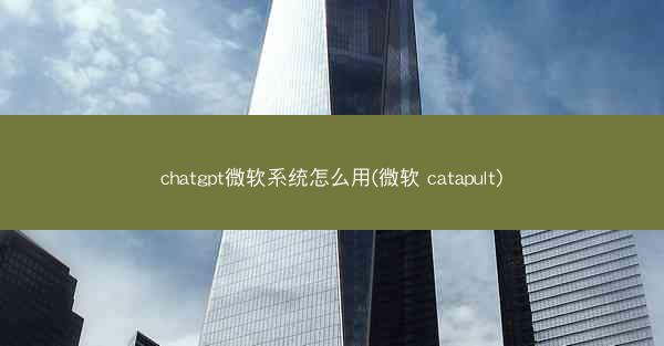 chatgpt微软系统怎么用(微软 catapult)