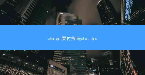 chatgpt要付费吗;chat tips