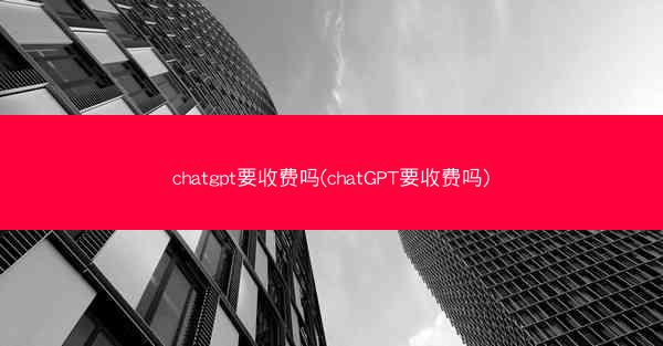 chatgpt要收费吗(chatGPT要收费吗)