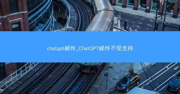 chatgpt邮件_ChatGPT邮件不受支持