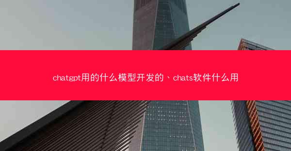 chatgpt用的什么模型开发的、chats软件什么用
