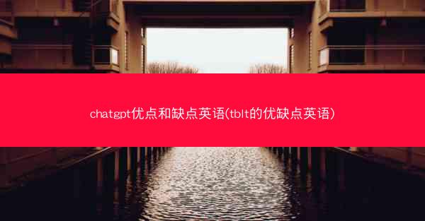 chatgpt优点和缺点英语(tblt的优缺点英语)