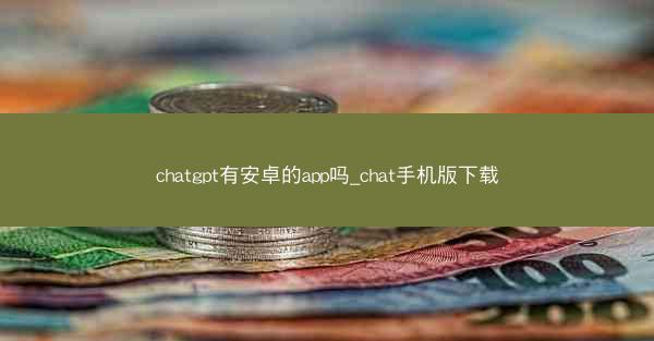 chatgpt有安卓的app吗_chat手机版下载