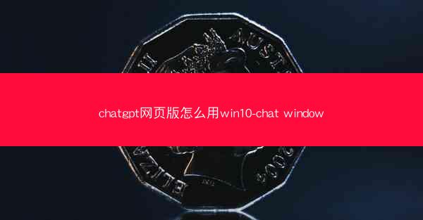 chatgpt网页版怎么用win10-chat window