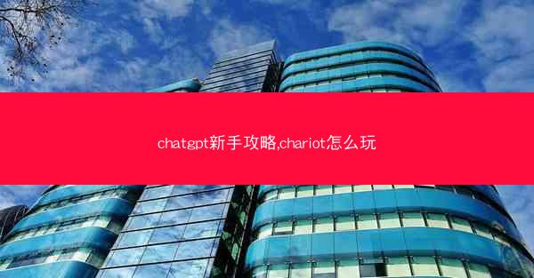 chatgpt新手攻略,chariot怎么玩