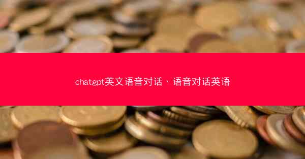 chatgpt英文语音对话、语音对话英语