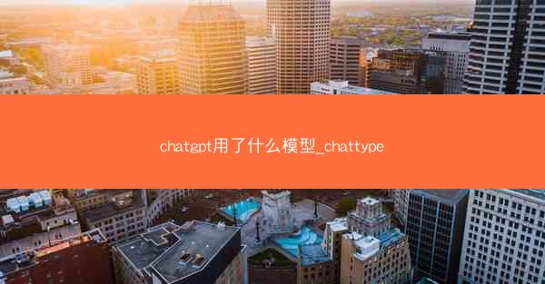 chatgpt用了什么模型_chattype