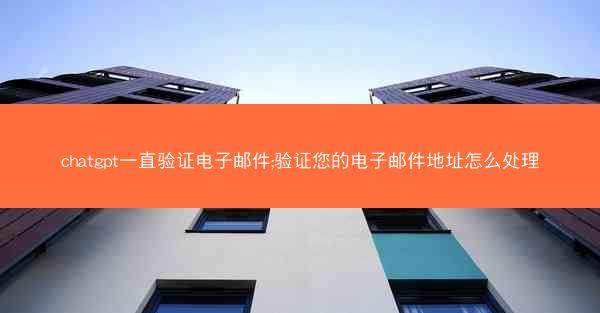 chatgpt一直验证电子邮件;验证您的电子邮件地址怎么处理