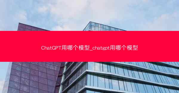 ChatGPT用哪个模型_chatgpt用哪个模型