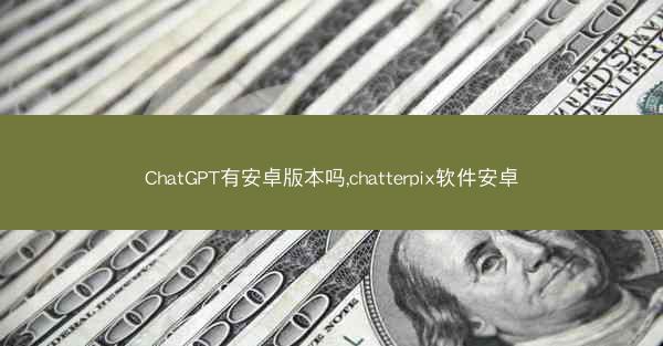 ChatGPT有安卓版本吗,chatterpix软件安卓
