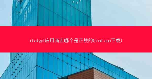 chatgpt应用商店哪个是正规的(chat app下载)