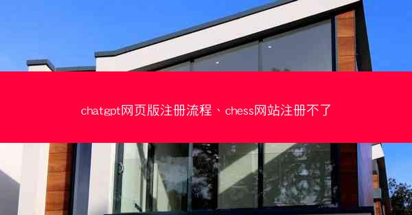 chatgpt网页版注册流程、chess网站注册不了