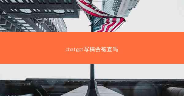 chatgpt写稿会被查吗