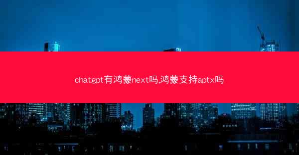 chatgpt有鸿蒙next吗,鸿蒙支持aptx吗