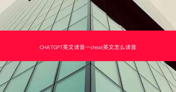 CHATGPT英文读音—cheat英文怎么读音