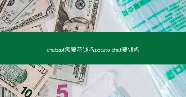 chatgpt需要花钱吗;potato chat要钱吗