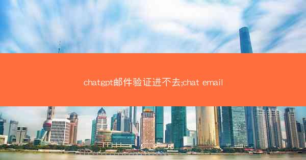 chatgpt邮件验证进不去;chat email