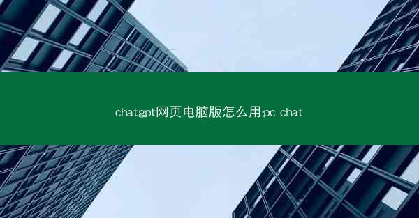chatgpt网页电脑版怎么用;pc chat