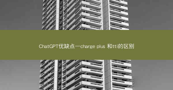 ChatGPT优缺点—charge plus 和tti的区别