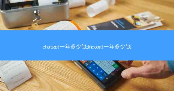 chatgpt一年多少钱;incopat一年多少钱
