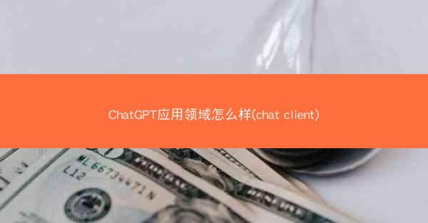ChatGPT应用领域怎么样(chat client)
