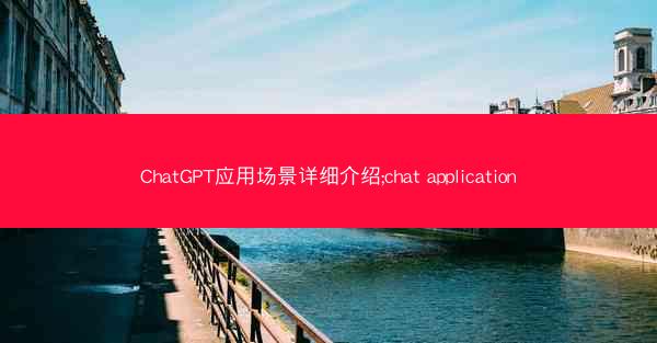 ChatGPT应用场景详细介绍;chat application