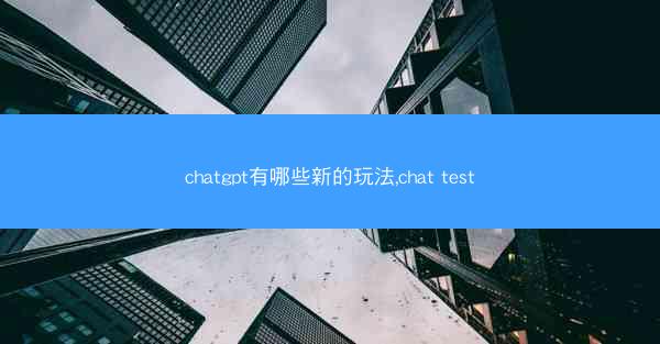 chatgpt有哪些新的玩法,chat test