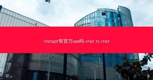 chatgpt有官方app吗-chat to chat