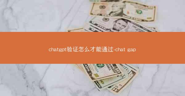 chatgpt验证怎么才能通过-chat gap