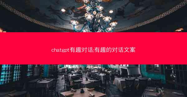 chatgpt有趣对话;有趣的对话文案