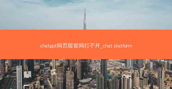 chatgpt网页版官网打不开_chat platform