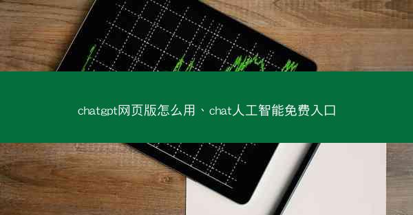 chatgpt网页版怎么用、chat人工智能免费入口
