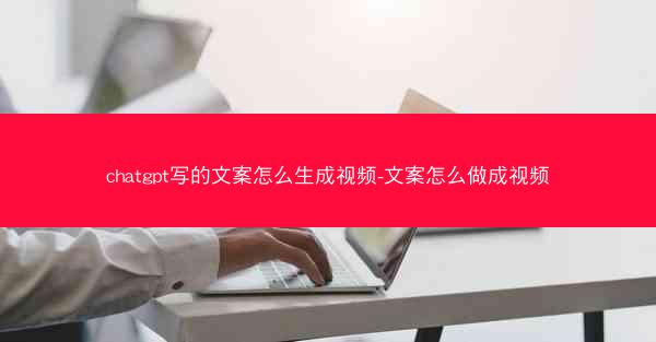 chatgpt写的文案怎么生成视频-文案怎么做成视频