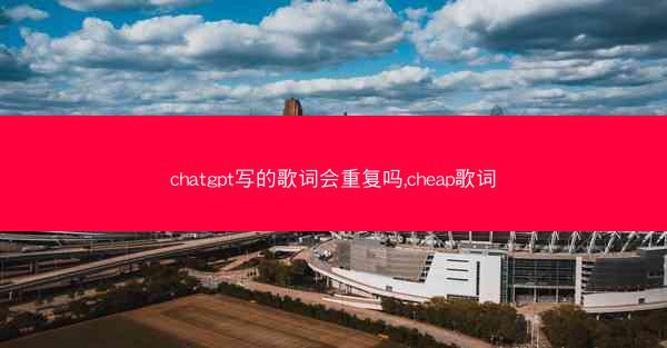 chatgpt写的歌词会重复吗,cheap歌词